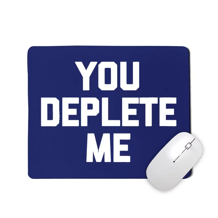 Womens You Deplete Me Funny Saying Sarcastic Novelty Humor Mousepad