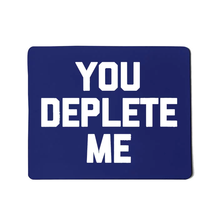 Womens You Deplete Me Funny Saying Sarcastic Novelty Humor Mousepad