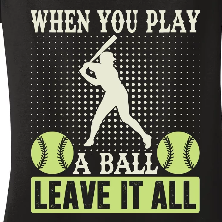 When You Play A Ball Leave It All Women's V-Neck T-Shirt