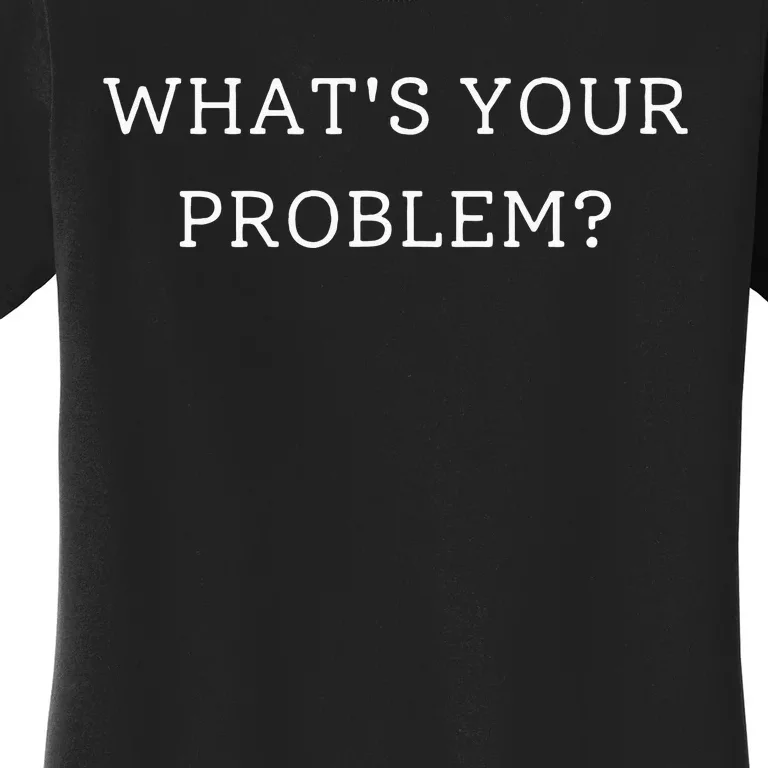 Whats Your Problem Women's T-Shirt