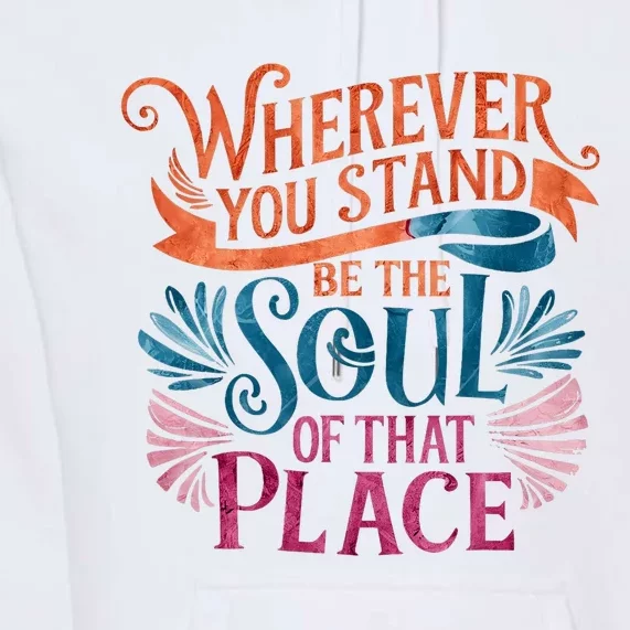 Wherever You Stand Be The Soul Of That Place Rumi Quote Premium Hoodie