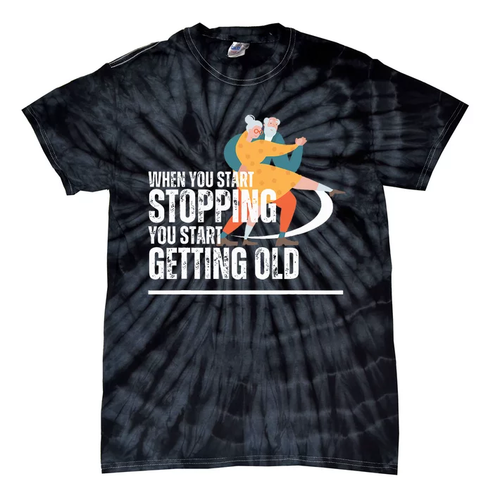 When You Start Stopping You Start Getting Old Dancers Tie-Dye T-Shirt