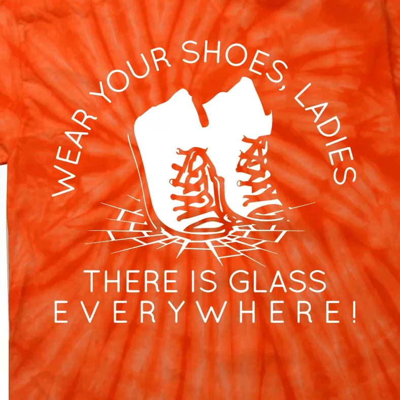 Wear Your Shoes Ladies There Is Glass Everywhere Tie-Dye T-Shirt