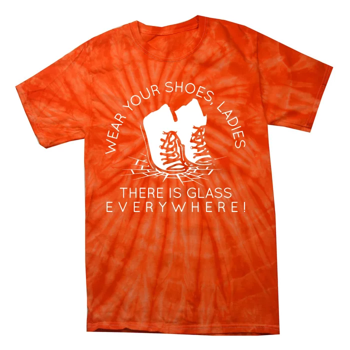 Wear Your Shoes Ladies There Is Glass Everywhere Tie-Dye T-Shirt