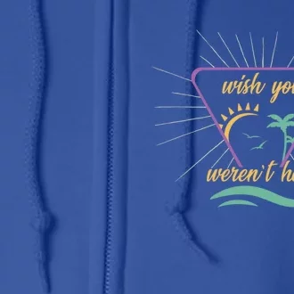 Wish You Werent Here Funny Sarcastic Introvert Vacation Gift Full Zip Hoodie