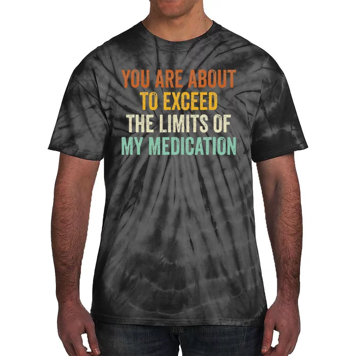 You Are About To Exceed The Limits Of My Medication Tie-Dye T-Shirt