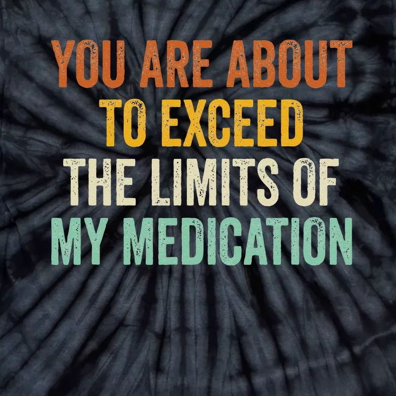 You Are About To Exceed The Limits Of My Medication Tie-Dye T-Shirt