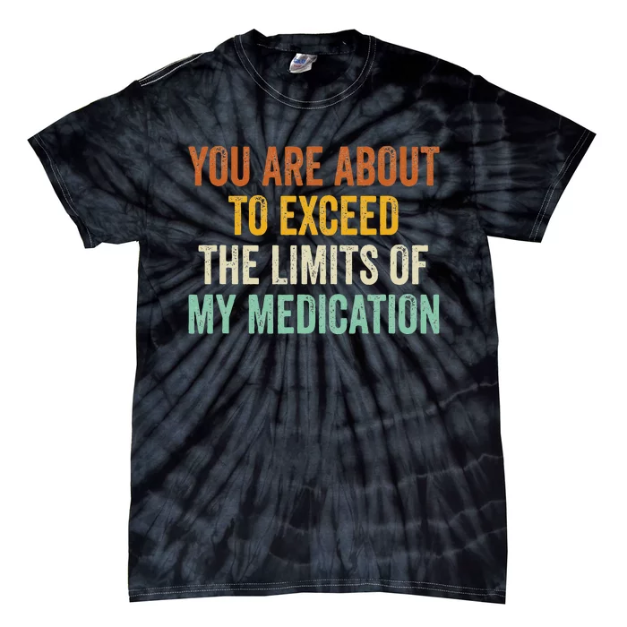 You Are About To Exceed The Limits Of My Medication Tie-Dye T-Shirt