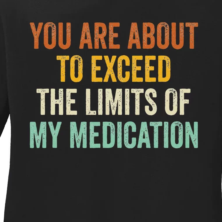 You Are About To Exceed The Limits Of My Medication Ladies Long Sleeve Shirt