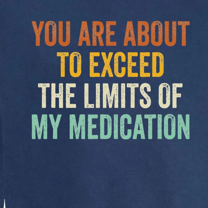 You Are About To Exceed The Limits Of My Medication Garment-Dyed Sweatshirt