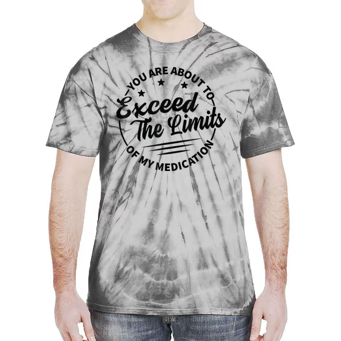 You Are About To Exceed The Limits Of My Medication Tie-Dye T-Shirt