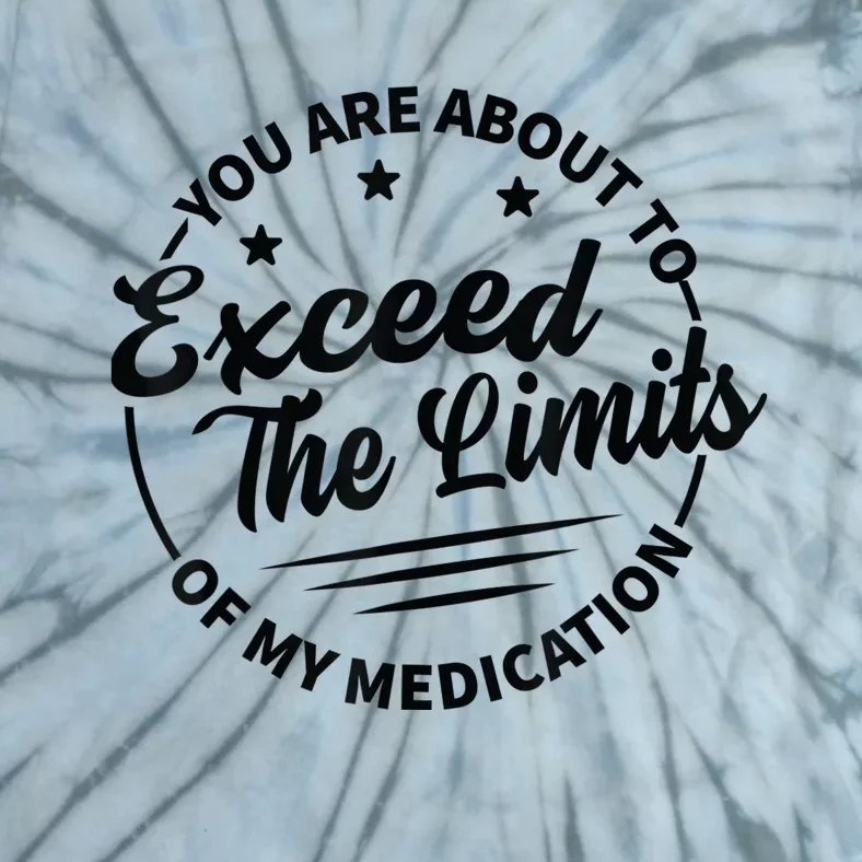 You Are About To Exceed The Limits Of My Medication Tie-Dye T-Shirt