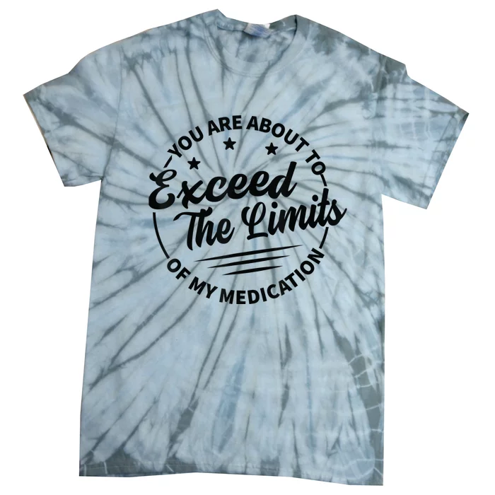 You Are About To Exceed The Limits Of My Medication Tie-Dye T-Shirt