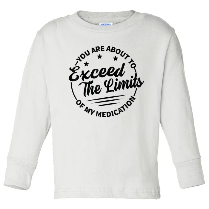 You Are About To Exceed The Limits Of My Medication Toddler Long Sleeve Shirt