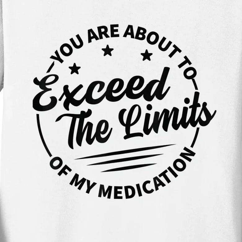 You Are About To Exceed The Limits Of My Medication Kids Long Sleeve Shirt