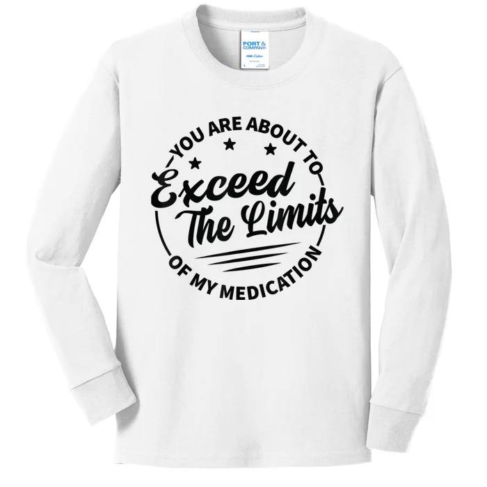 You Are About To Exceed The Limits Of My Medication Kids Long Sleeve Shirt