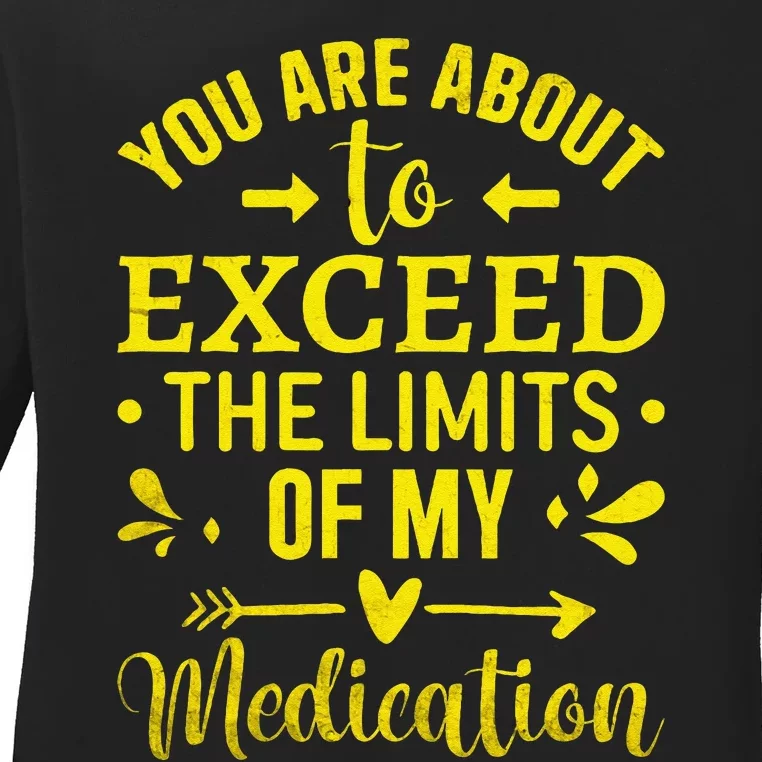 You Are About To Exceed The Limits Of My Medication Ladies Long Sleeve Shirt