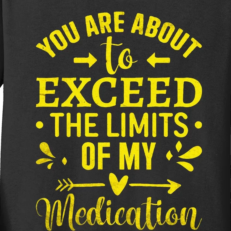 You Are About To Exceed The Limits Of My Medication Kids Long Sleeve Shirt