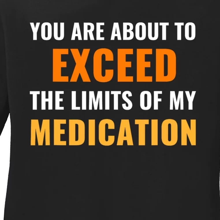 You Are About To Exceed The Limits Of My Medication Funny Sarcastic Ladies Long Sleeve Shirt