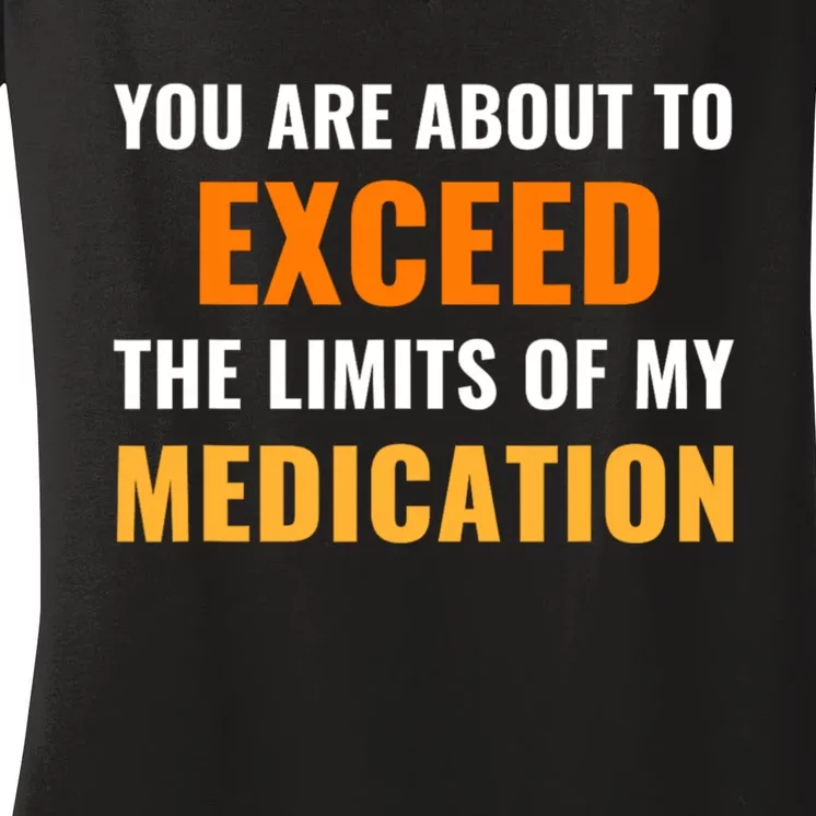 You Are About To Exceed The Limits Of My Medication Funny Sarcastic Women's V-Neck T-Shirt