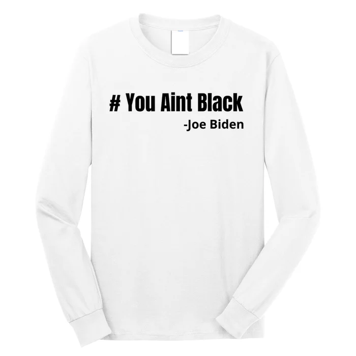 You Aint Black Joe Biden Funny Anti Joe Biden Long Sleeve Shirt