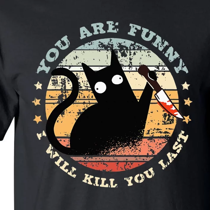 You Are Funny I Will Kill You Last Funny Cat Tall T-Shirt