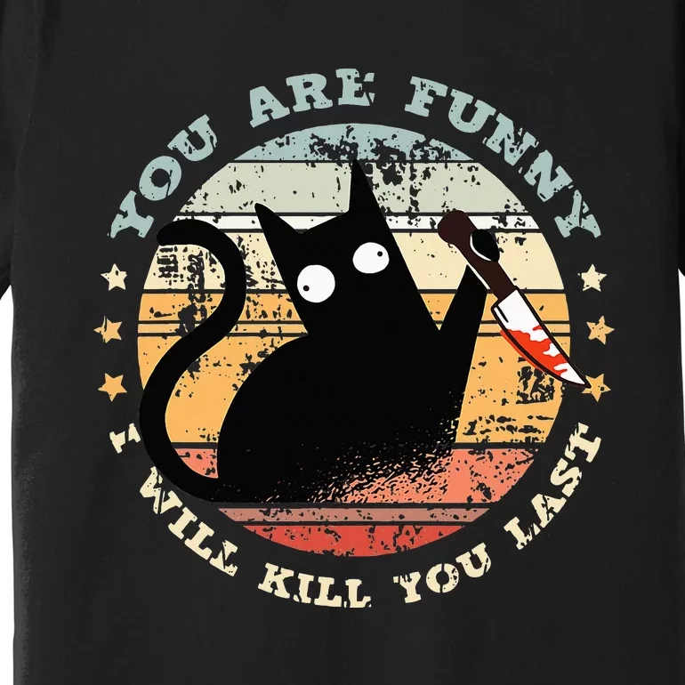 You Are Funny I Will Kill You Last Funny Cat Premium T-Shirt