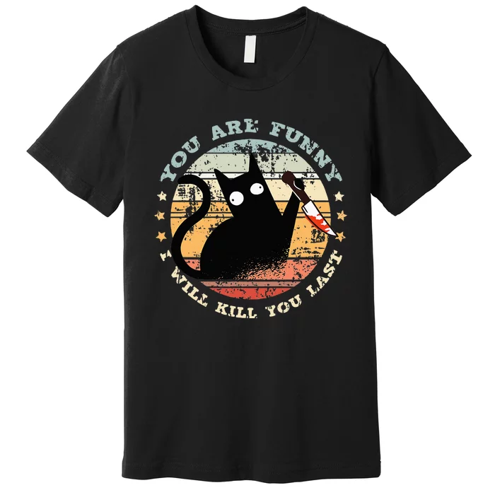 You Are Funny I Will Kill You Last Funny Cat Premium T-Shirt