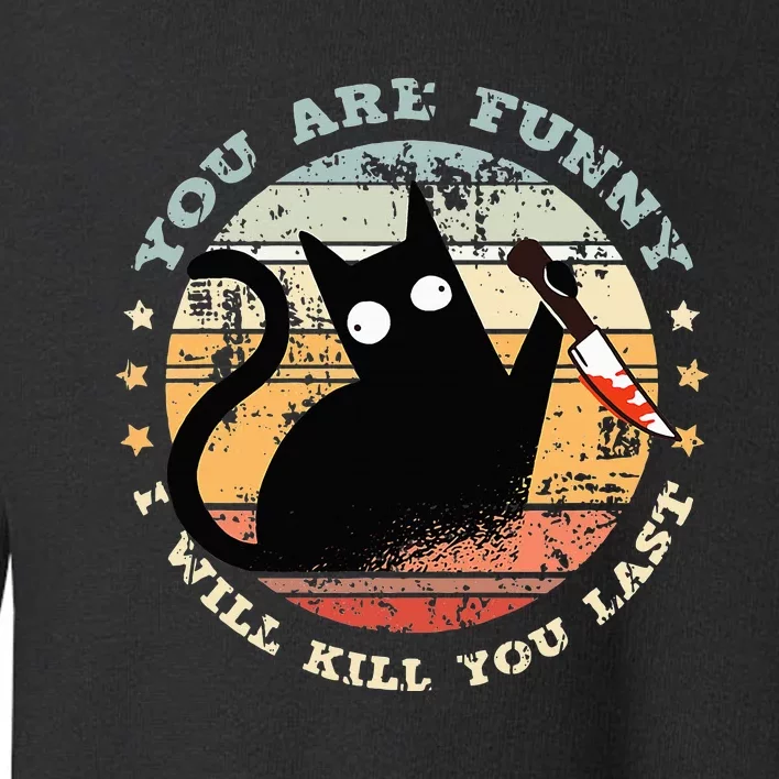 You Are Funny I Will Kill You Last Funny Cat Toddler Sweatshirt