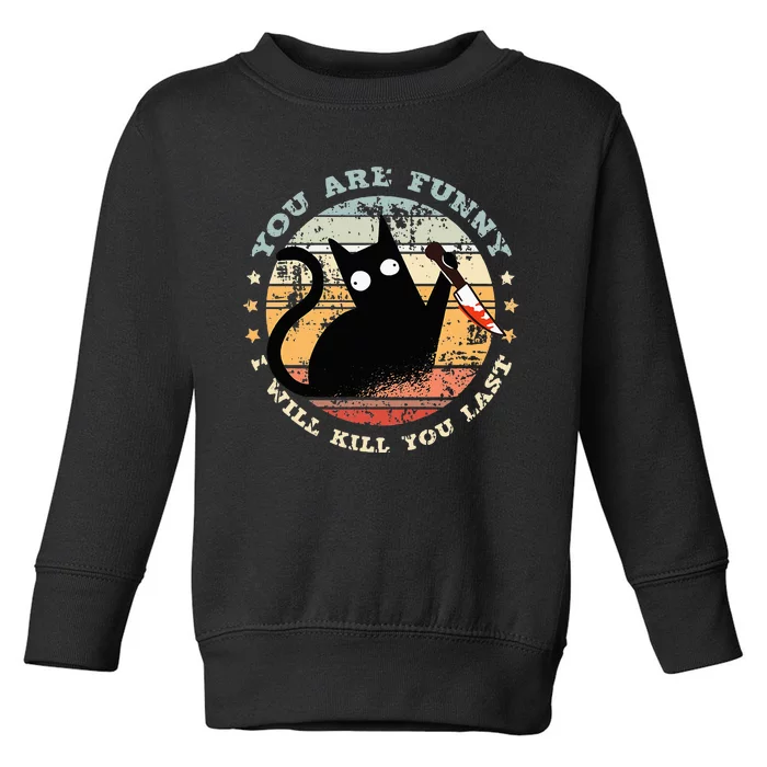 You Are Funny I Will Kill You Last Funny Cat Toddler Sweatshirt