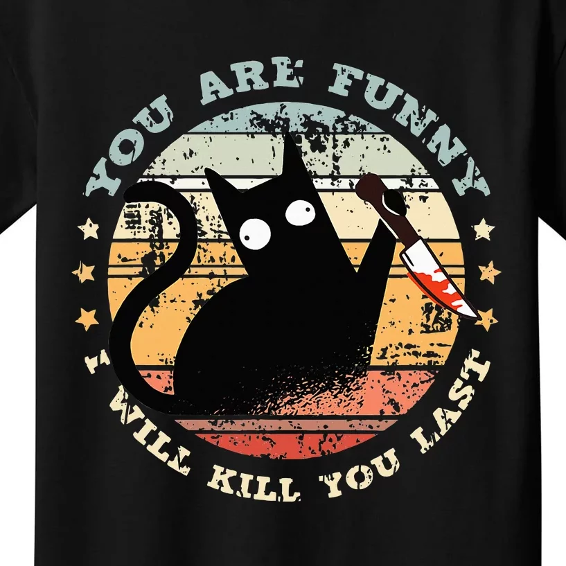 You Are Funny I Will Kill You Last Funny Cat Kids T-Shirt