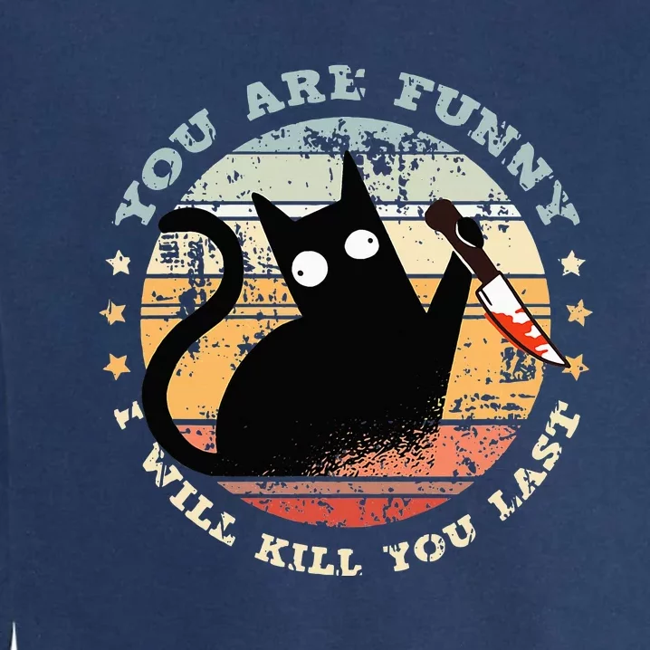 You Are Funny I Will Kill You Last Funny Cat Garment-Dyed Sweatshirt