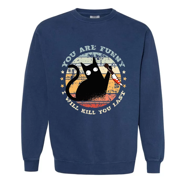 You Are Funny I Will Kill You Last Funny Cat Garment-Dyed Sweatshirt