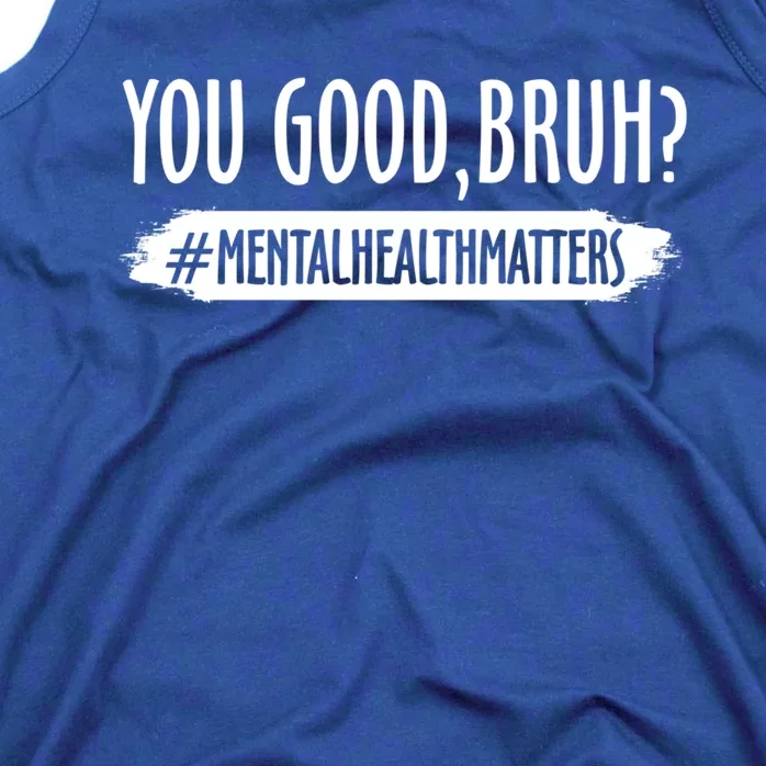 You Are Good Bruh Tal Health Matter Meaningful Gift Tank Top