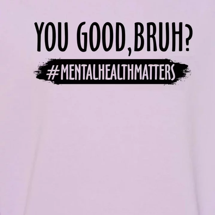 You Are Good Bruh Tal Health Matter Meaningful Gift Garment-Dyed Sweatshirt