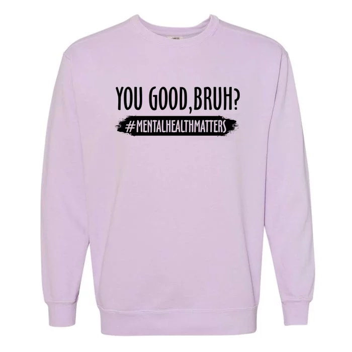 You Are Good Bruh Tal Health Matter Meaningful Gift Garment-Dyed Sweatshirt