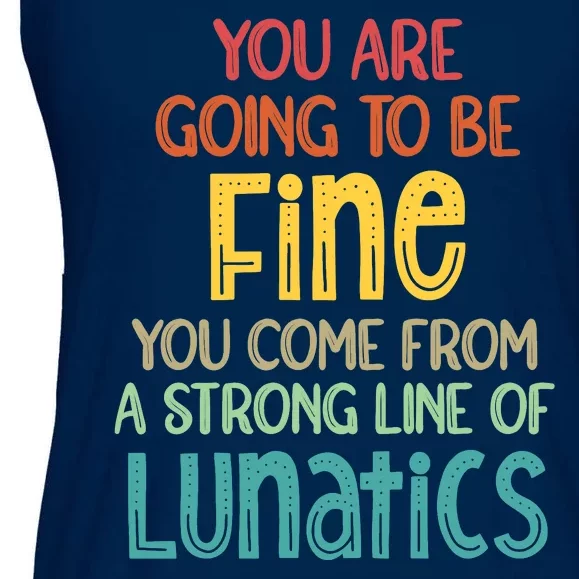 You Are Going To Be Fine. You Come From A Long Line Of Lunatics. Ladies Essential Flowy Tank