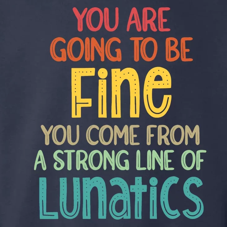 You Are Going To Be Fine. You Come From A Long Line Of Lunatics. Toddler Hoodie