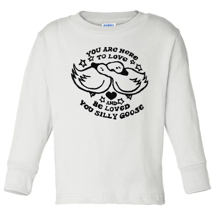 You Are Here To Love And Be Loved You Silly Goose Toddler Long Sleeve Shirt