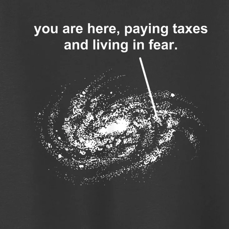 You Are Here Paying Taxes And Living In Fear Toddler T-Shirt