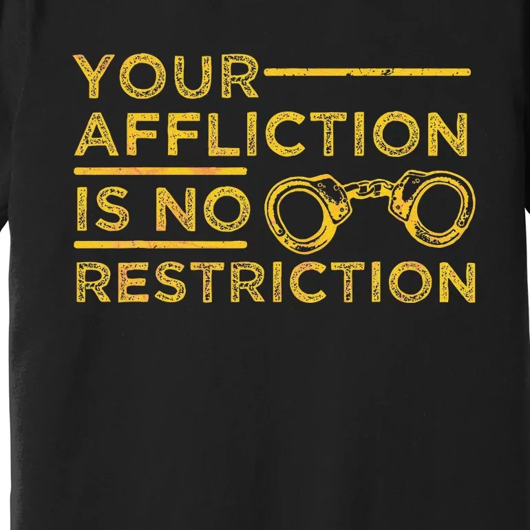 Your Affliction Is No Restriction Inspirational Motivational Premium T-Shirt