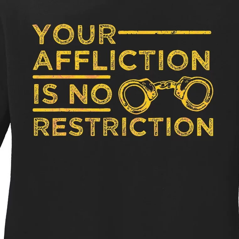 Your Affliction Is No Restriction Inspirational Motivational Ladies Long Sleeve Shirt