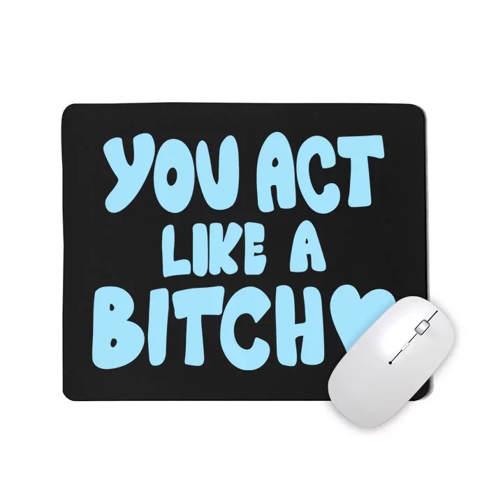 You Act Like A Bitch Mousepad