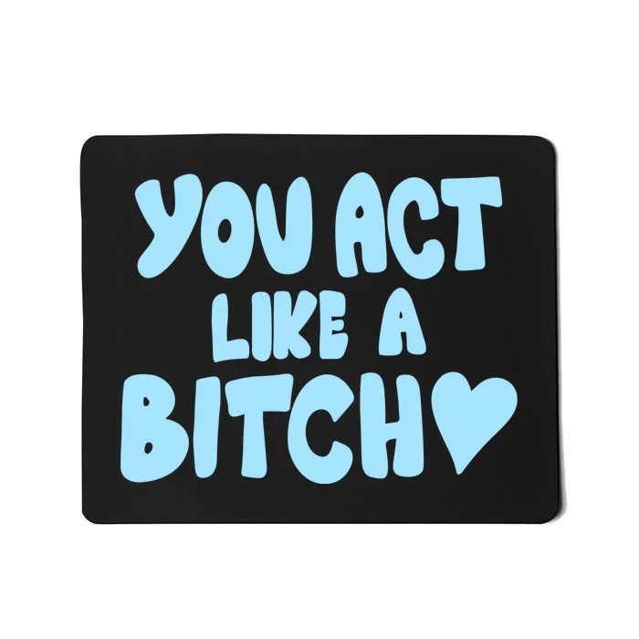 You Act Like A Bitch Mousepad