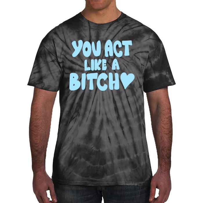 You Act Like A Bitch Tie-Dye T-Shirt