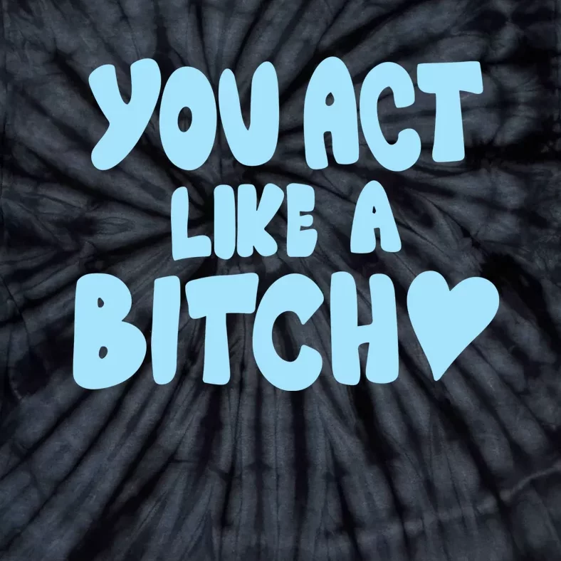 You Act Like A Bitch Tie-Dye T-Shirt