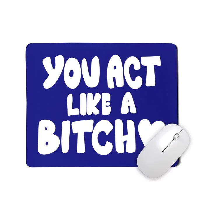 You Act Like A Bitch Mousepad