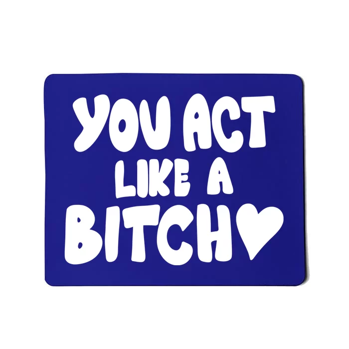 You Act Like A Bitch Mousepad