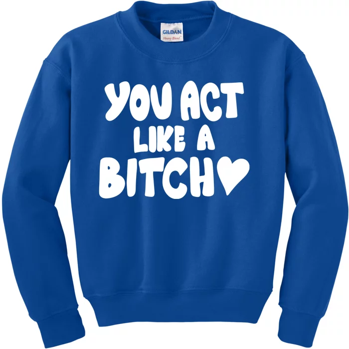 You Act Like A Bitch Kids Sweatshirt