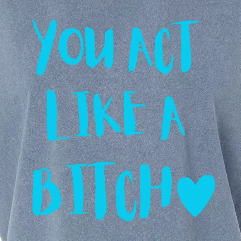 You Act Like A Bitch Garment-Dyed Women's Muscle Tee